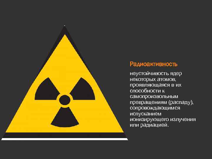 Радиоактивность неустойчивость ядер некоторых атомов, проявляющаяся в их способности к самопроизвольным превращениям (распаду), сопровождающимся