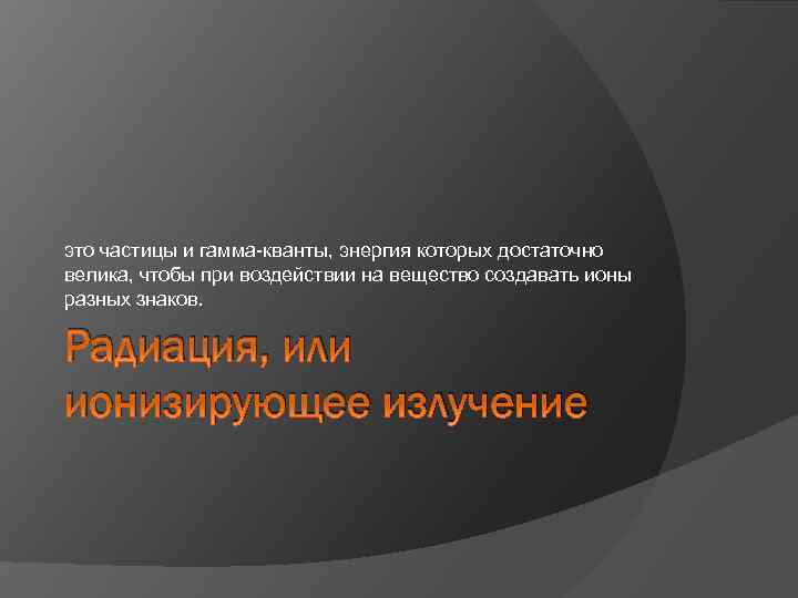 это частицы и гамма-кванты, энергия которых достаточно велика, чтобы при воздействии на вещество создавать