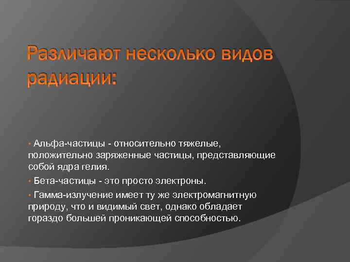 Различают несколько видов радиации: Альфа-частицы - относительно тяжелые, положительно заряженные частицы, представляющие собой ядра