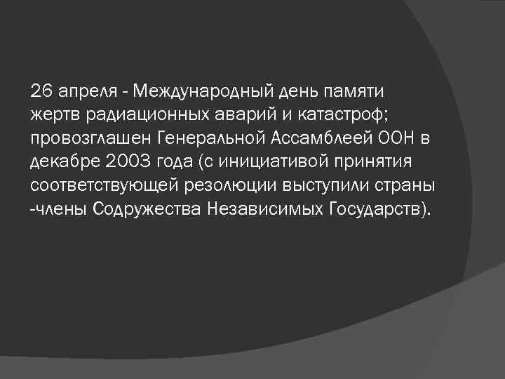 26 апреля - Международный день памяти жертв радиационных аварий и катастроф; провозглашен Генеральной Ассамблеей