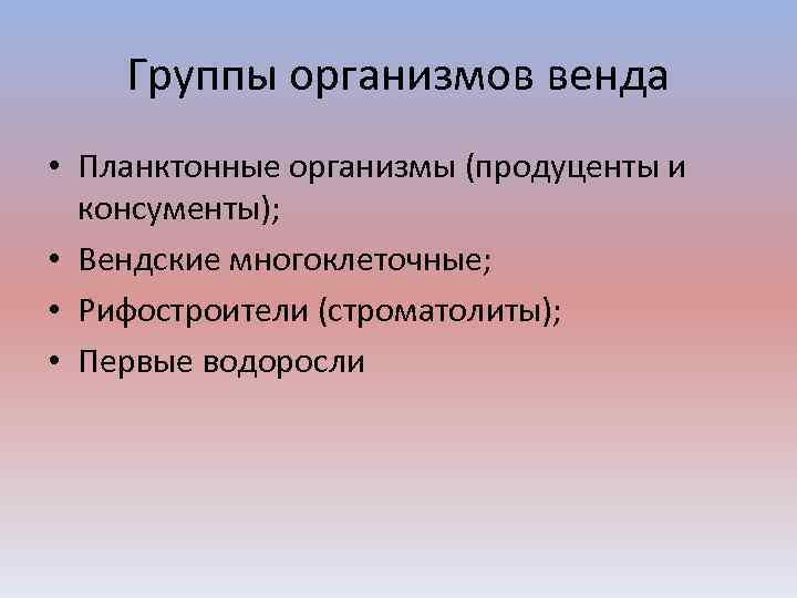 Группы организмов венда • Планктонные организмы (продуценты и консументы); • Вендские многоклеточные; • Рифостроители