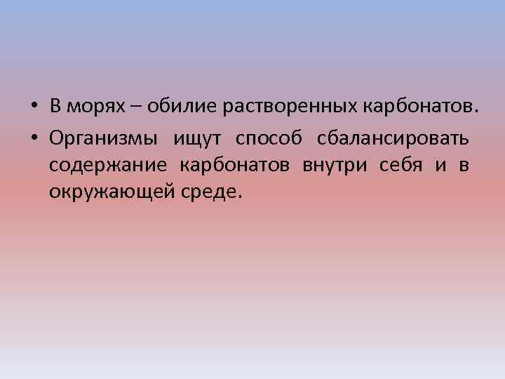  • В морях – обилие растворенных карбонатов. • Организмы ищут способ сбалансировать содержание