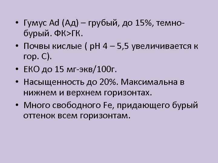  • Гумус Аd (Aд) – грубый, до 15%, темнобурый. ФК>ГК. • Почвы кислые