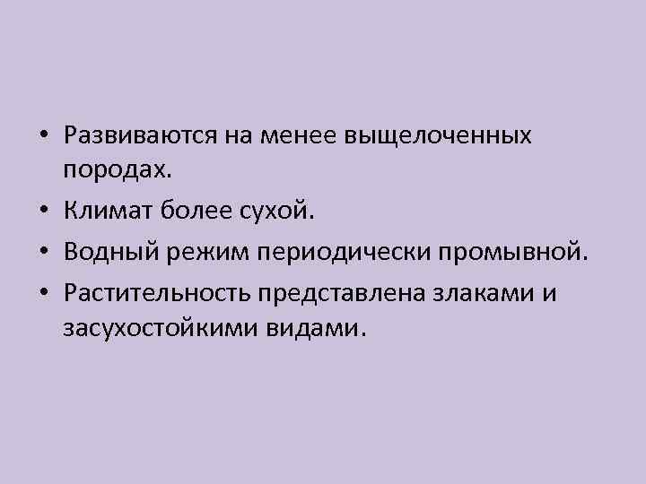  • Развиваются на менее выщелоченных породах. • Климат более сухой. • Водный режим