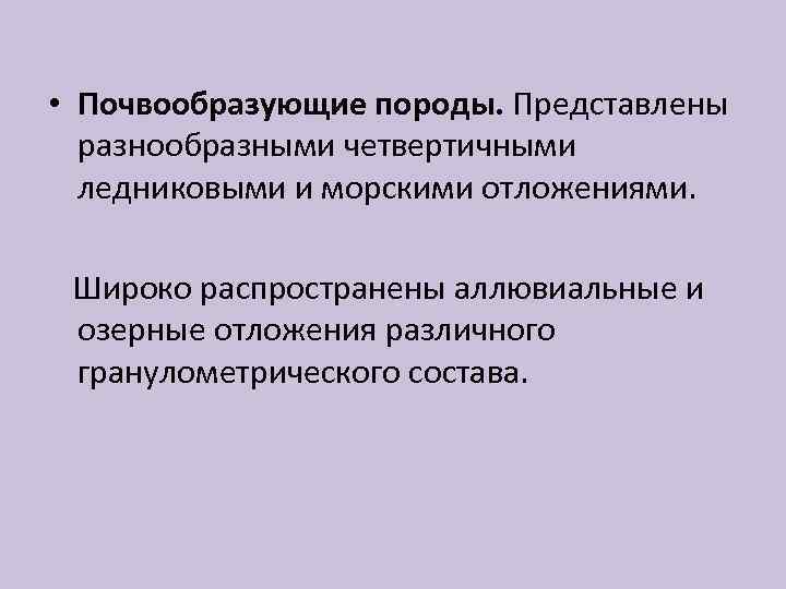  • Почвообразующие породы. Представлены разнообразными четвертичными ледниковыми и морскими отложениями. Широко распространены аллювиальные