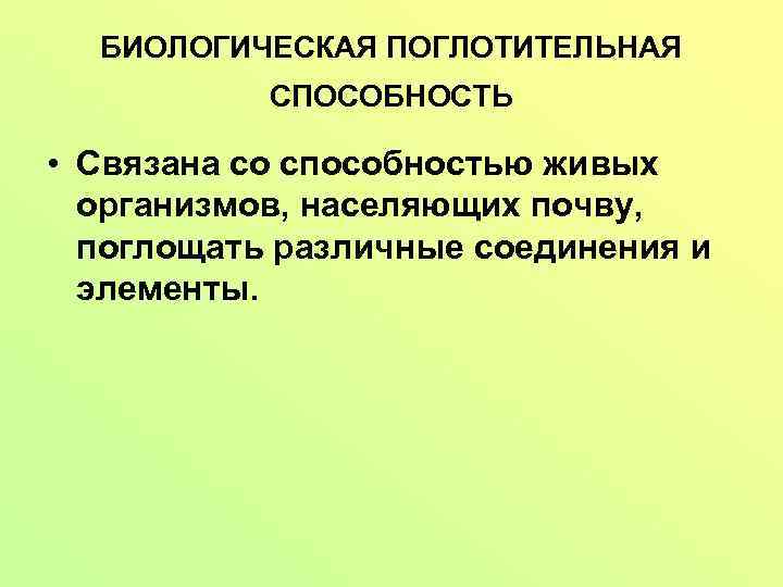 БИОЛОГИЧЕСКАЯ ПОГЛОТИТЕЛЬНАЯ СПОСОБНОСТЬ • Связана со способностью живых организмов, населяющих почву, поглощать различные соединения