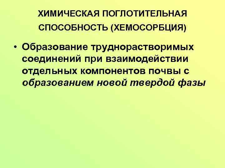 ХИМИЧЕСКАЯ ПОГЛОТИТЕЛЬНАЯ СПОСОБНОСТЬ (ХЕМОСОРБЦИЯ) • Образование труднорастворимых соединений при взаимодействии отдельных компонентов почвы с