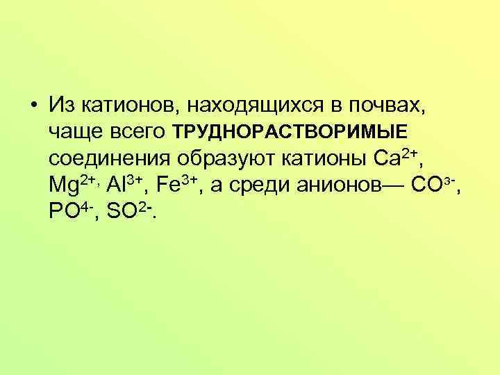  • Из катионов, находящихся в почвах, чаще всего ТРУДНОРАСТВОРИМЫЕ соединения образуют катионы Са