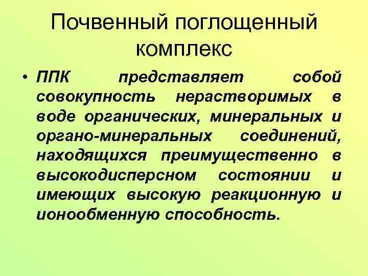 Почвенный поглощенный комплекс • ППК представляет собой совокупность нерастворимых в воде органических, минеральных и