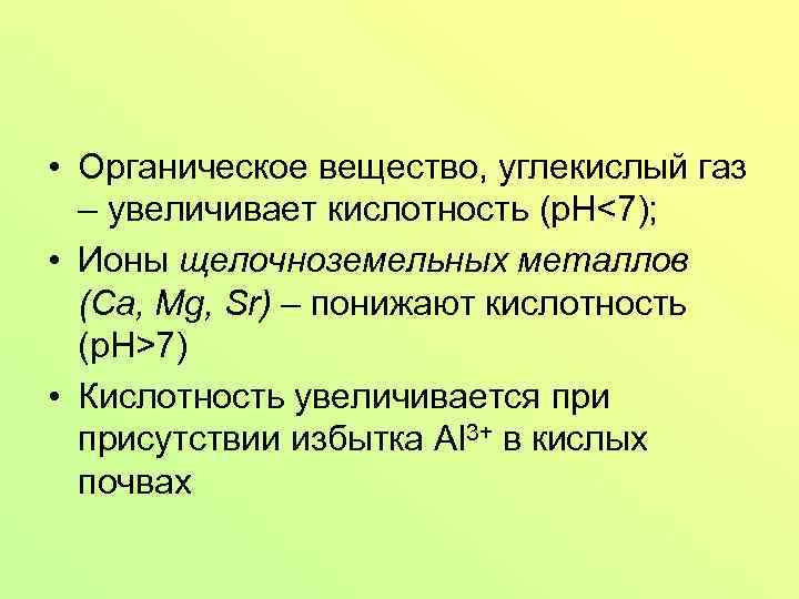  • Органическое вещество, углекислый газ – увеличивает кислотность (p. H<7); • Ионы щелочноземельных