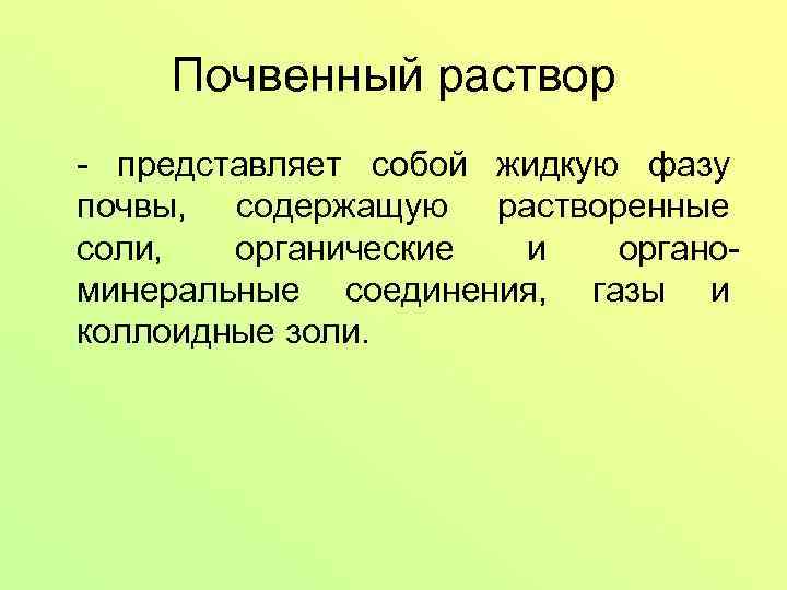 Почвенный раствор - представляет собой жидкую фазу почвы, содержащую растворенные соли, органические и органоминеральные