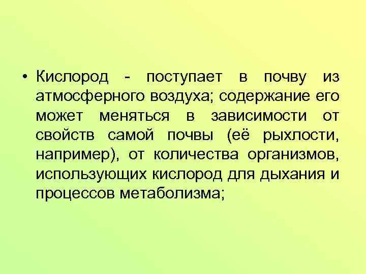  • Кислород - поступает в почву из атмосферного воздуха; содержание его может меняться