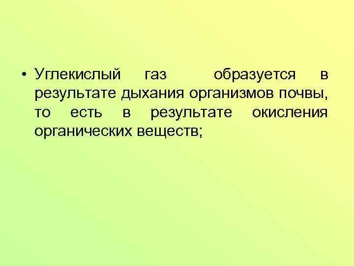  • Углекислый газ образуется в результате дыхания организмов почвы, то есть в результате