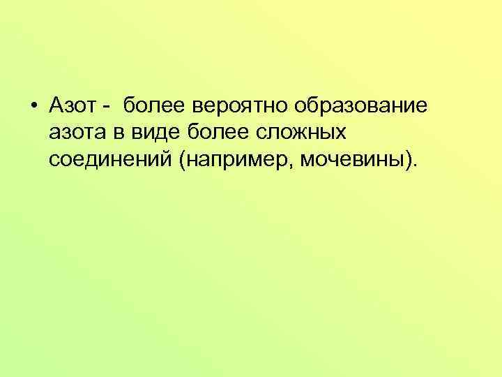  • Азот - более вероятно образование азота в виде более сложных соединений (например,