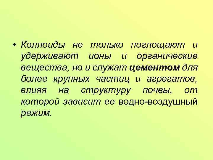  • Коллоиды не только поглощают и удерживают ионы и органические вещества, но и