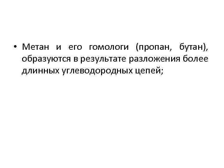  • Метан и его гомологи (пропан, бутан), образуются в результате разложения более длинных