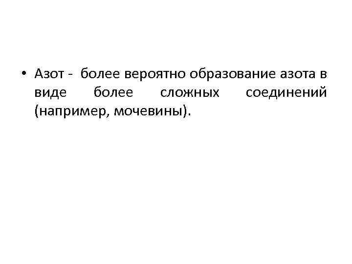  • Азот - более вероятно образование азота в виде более сложных соединений (например,