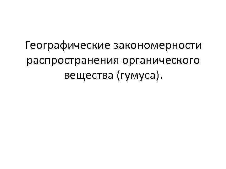 Географические закономерности распространения органического вещества (гумуса). 