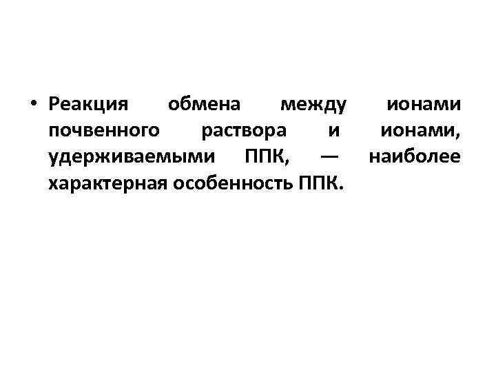  • Реакция обмена между ионами почвенного раствора и ионами, удерживаемыми ППК, — наиболее