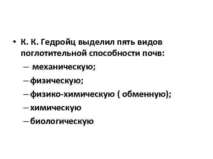  • К. К. Гедройц выделил пять видов поглотительной способности почв: – механическую; –