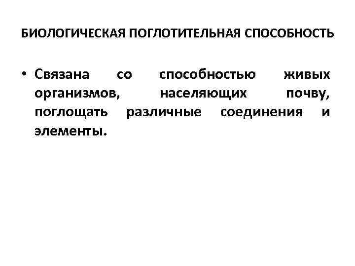 БИОЛОГИЧЕСКАЯ ПОГЛОТИТЕЛЬНАЯ СПОСОБНОСТЬ • Связана со способностью живых организмов, населяющих почву, поглощать различные соединения