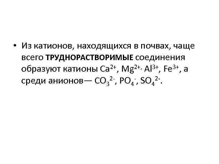  • Из катионов, находящихся в почвах, чаще всего ТРУДНОРАСТВОРИМЫЕ соединения образуют катионы Са