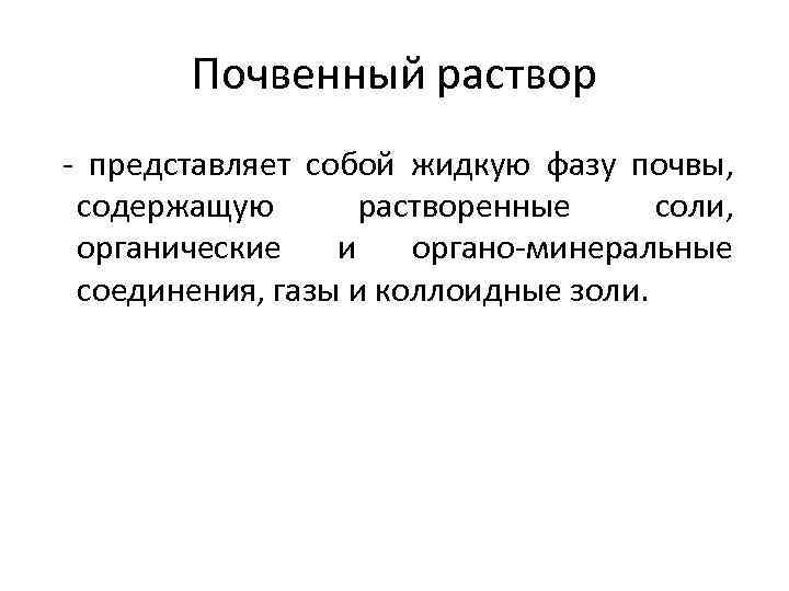 Почвенный раствор - представляет собой жидкую фазу почвы, содержащую растворенные соли, органические и органо-минеральные