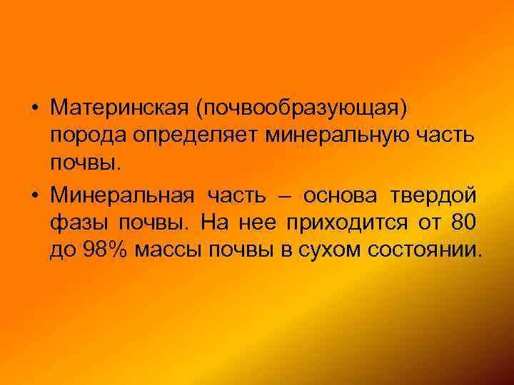  • Материнская (почвообразующая) порода определяет минеральную часть почвы. • Минеральная часть – основа