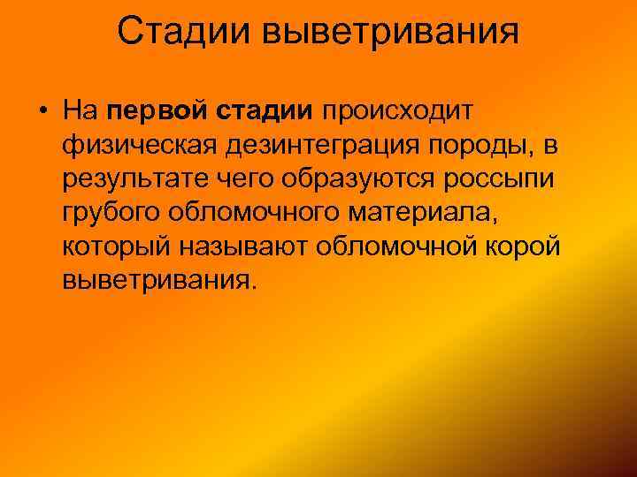 Стадии выветривания • На первой стадии происходит физическая дезинтеграция породы, в результате чего образуются
