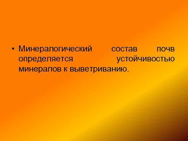  • Минералогический состав почв определяется устойчивостью минералов к выветриванию. 