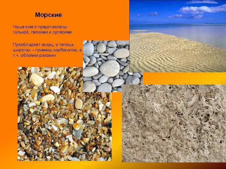 Морские Чаще всего представлены галькой, песками и супесями. Преобладает кварц, в теплых широтах –