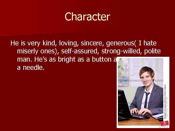 Character He is very kind, loving, sincere, generous( I hate miserly ones), self-assured, strong-willed,