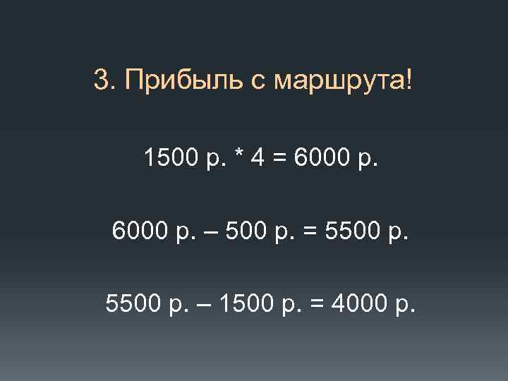 3. Прибыль с маршрута! 1500 р. * 4 = 6000 р. – 500 р.