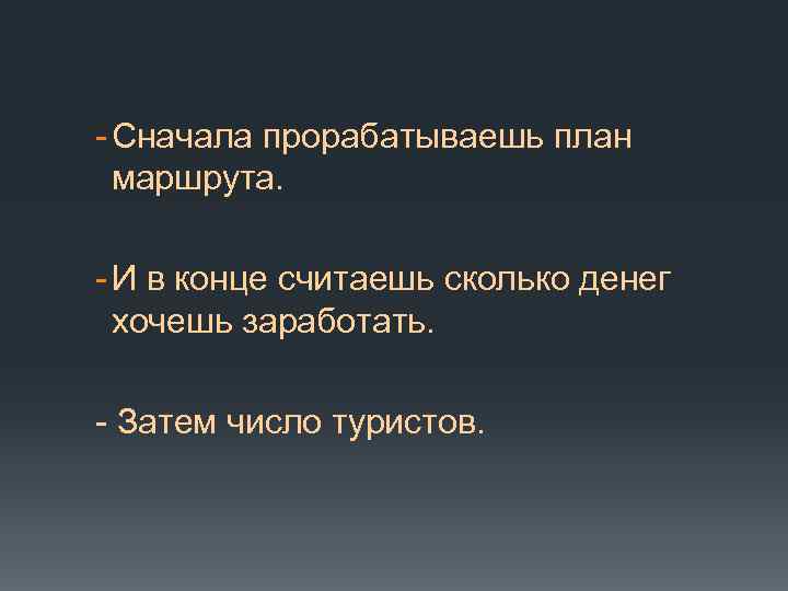 - Сначала прорабатываешь план маршрута. - И в конце считаешь сколько денег хочешь заработать.
