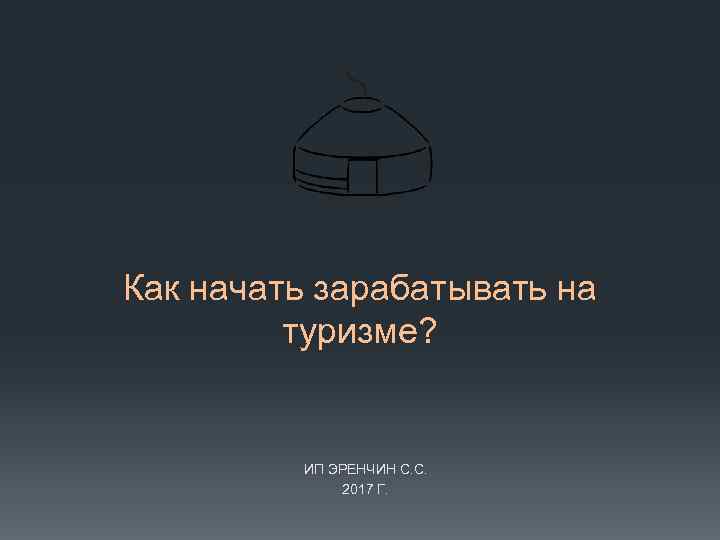 Как начать зарабатывать на туризме? ИП ЭРЕНЧИН С. С. 2017 Г. 