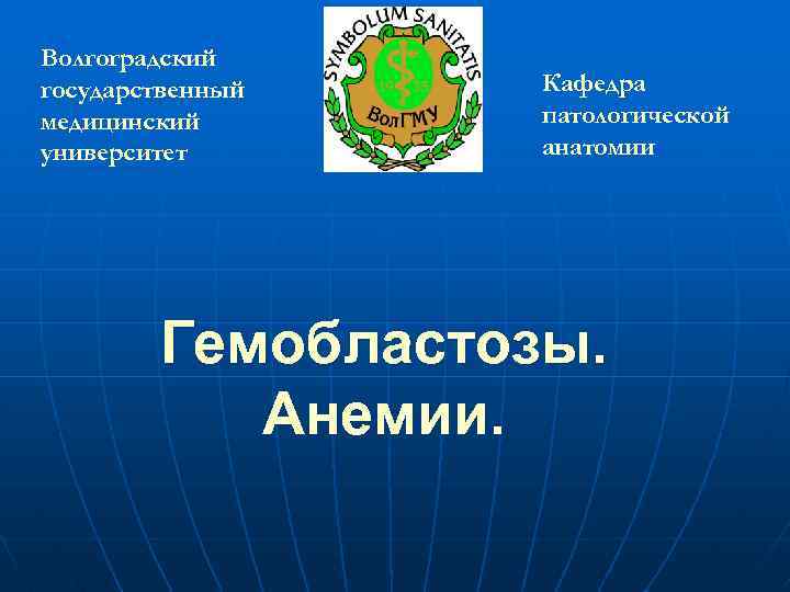 Волгоградский государственный медицинский университет Кафедра патологической анатомии Гемобластозы. Анемии. 