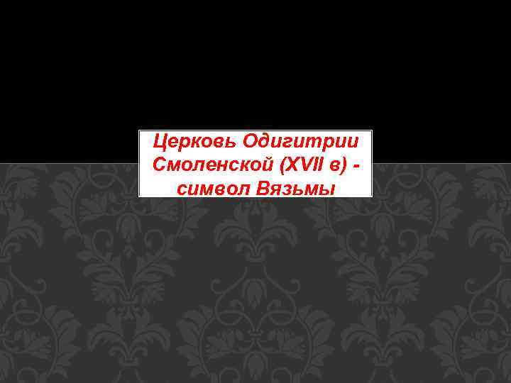 Церковь Одигитрии Смоленской (XVII в) символ Вязьмы 