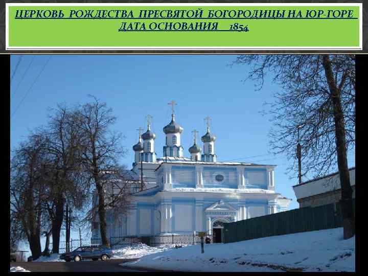 ЦЕРКОВЬ РОЖДЕСТВА ПРЕСВЯТОЙ БОГОРОДИЦЫ НА ЮР-ГОРЕ ДАТА ОСНОВАНИЯ 1854 