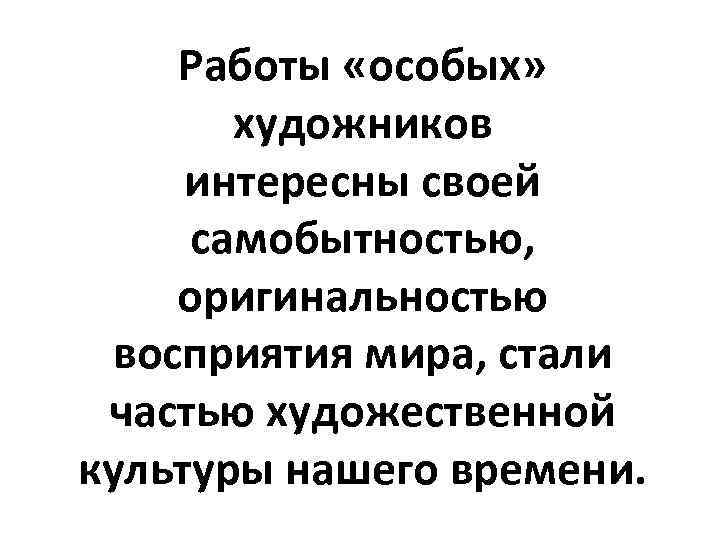 Работы «особых» художников интересны своей самобытностью, оригинальностью восприятия мира, стали частью художественной культуры нашего