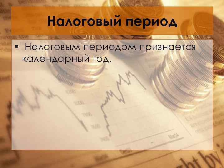 Налоговый период • Налоговым периодом признается календарный год. 