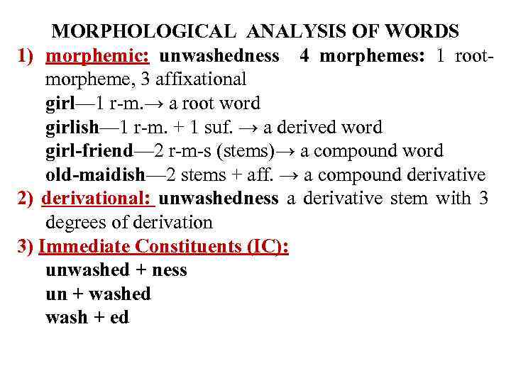 MORPHOLOGICAL ANALYSIS OF WORDS 1) morphemic: unwashedness 4 morphemes: 1 rootmorpheme, 3 affixational girl—