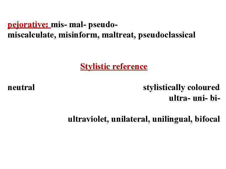 pejorative: mis- mal- pseudomiscalculate, misinform, maltreat, pseudoclassical Stylistic reference neutral stylistically coloured ultra- uni-