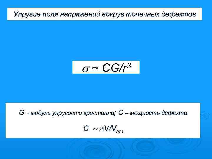 Упругие поля напряжений вокруг точечных дефектов ~ CG/r 3 G - модуль упругости кристалла;