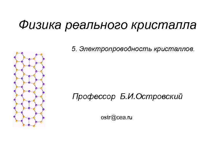 Физика реального кристалла 5. Электропроводность кристаллов. Профессор Б. И. Островский ostr@cea. ru 