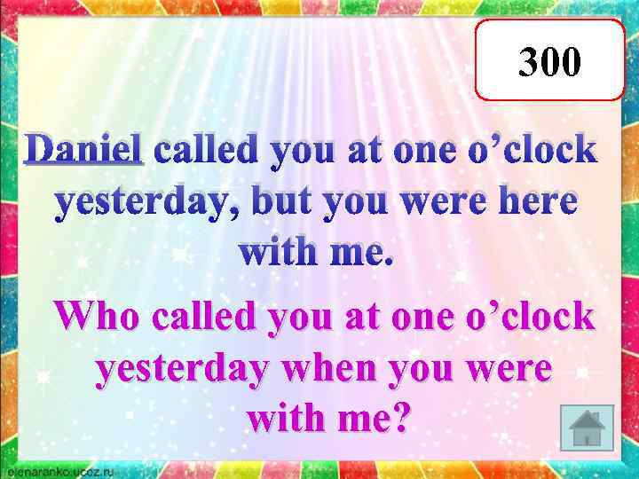 300 Daniel called you at one o’clock yesterday, but you were here with me.