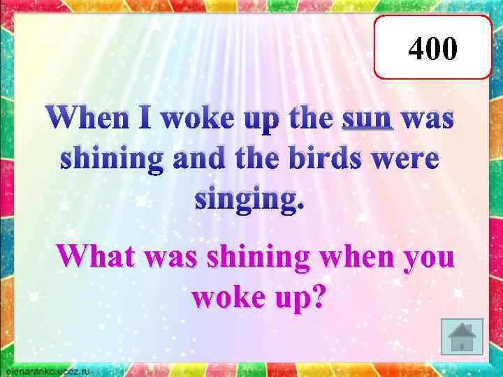 400 When I woke up the sun was shining and the birds were singing.