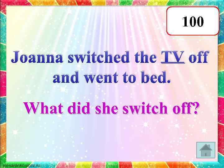 100 Joanna switched the TV off and went to bed. What did she switch