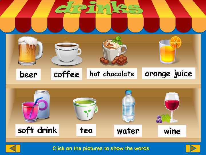 beer coffee soft drink hot chocolate tea orange juice water Click on the pictures