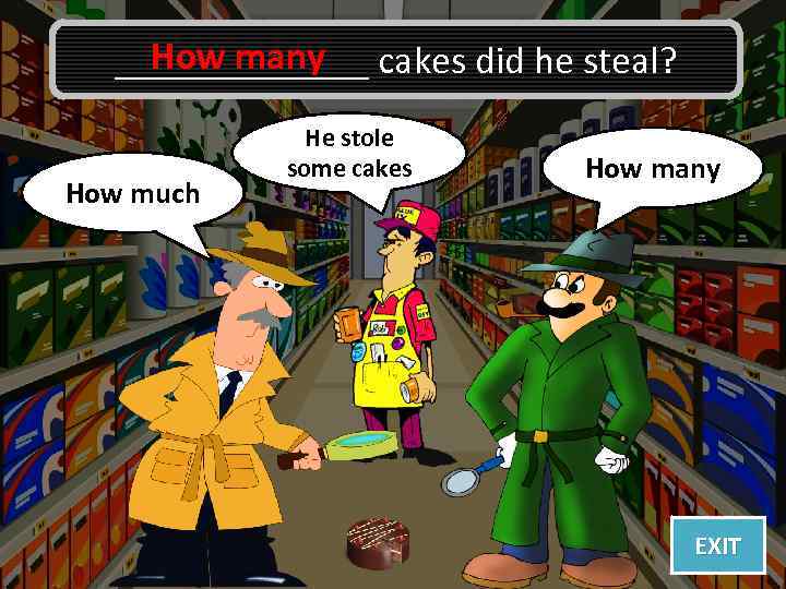 How many _______ cakes did he steal? Oh no, I was How much wrong!