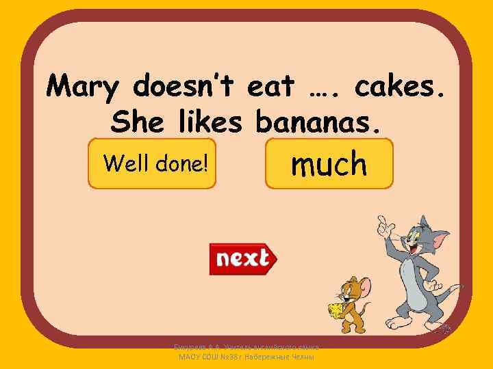 Mary doesn’t eat …. cakes. She likes bananas. Well done! many Try again! much